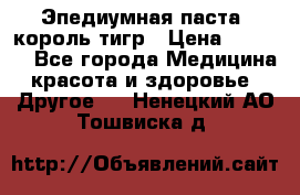 Эпедиумная паста, король тигр › Цена ­ 1 500 - Все города Медицина, красота и здоровье » Другое   . Ненецкий АО,Тошвиска д.